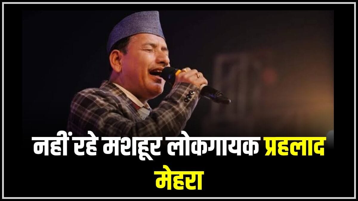 उत्तराखंड: संगीत जगत में छाया मातम, लोकगायक प्रहलाद मेहरा का निधन