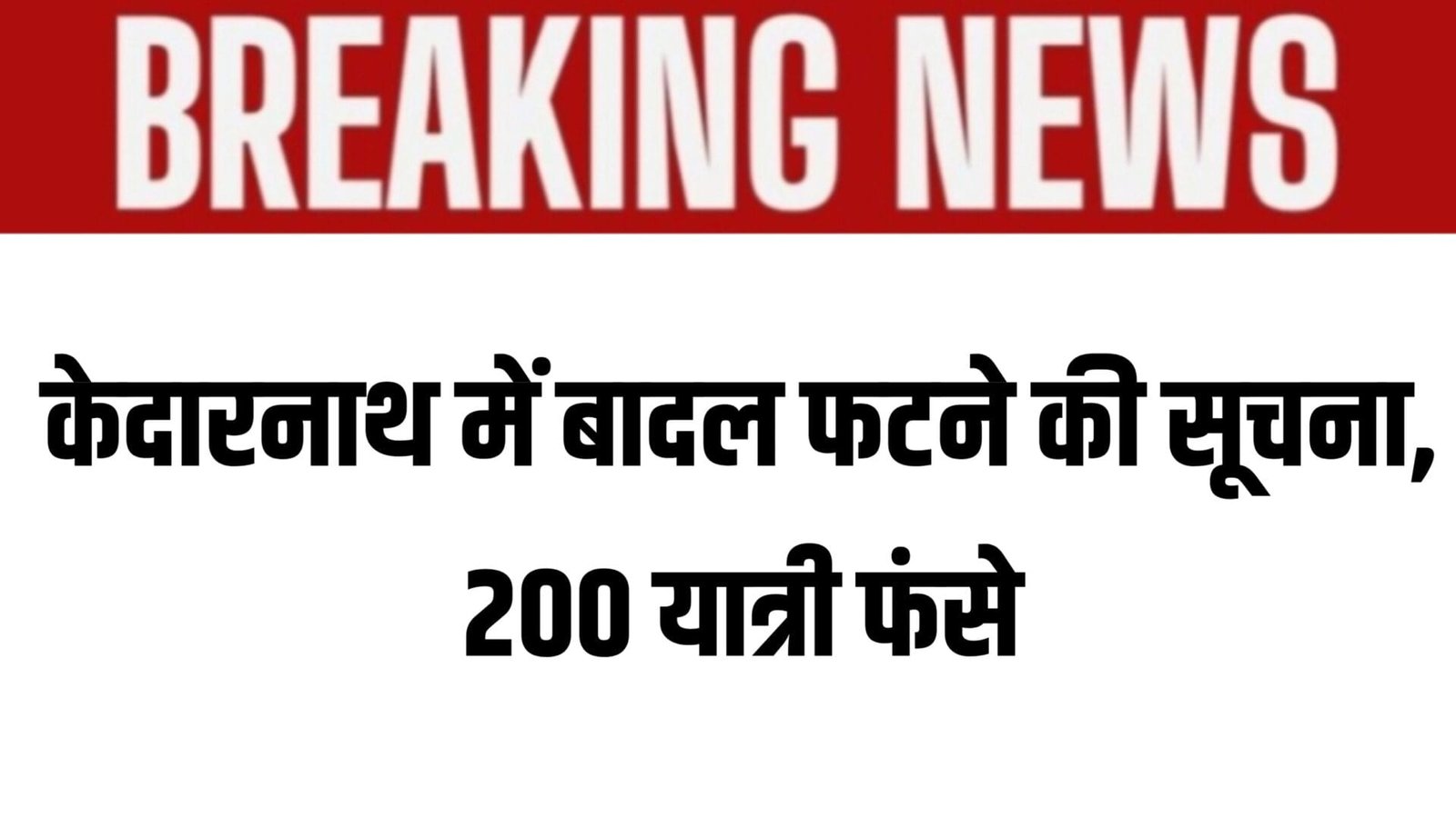 केदारनाथ में बादल फटा, 200 यात्रियों के फंसे होने की सूचना