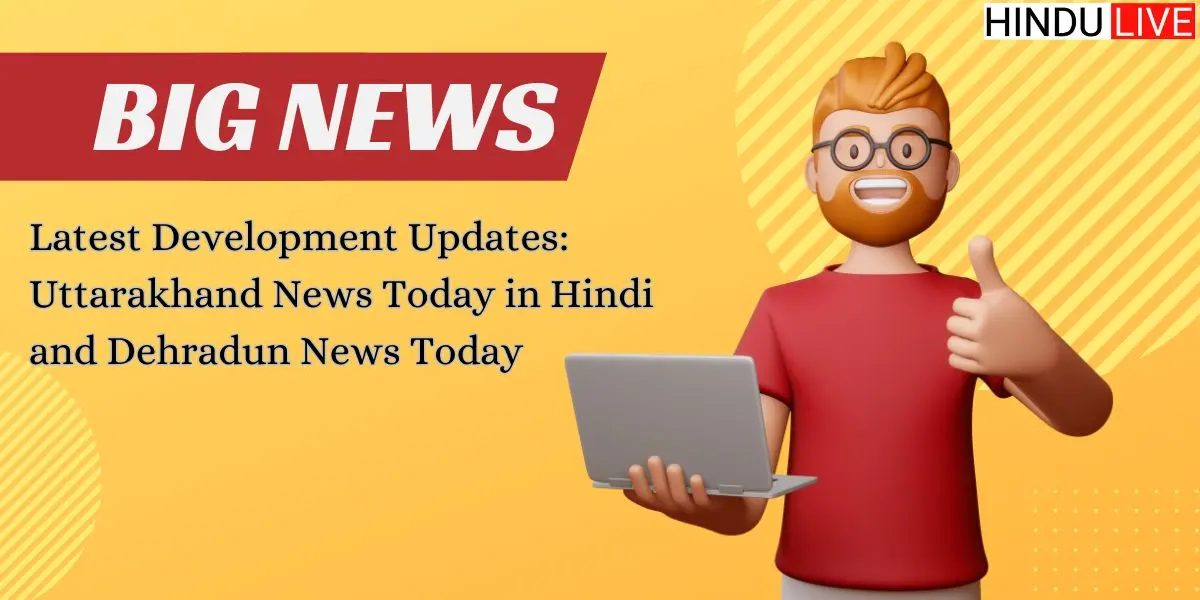 Latest Development Updates: Uttarakhand News and Dehradun News today in Hindi