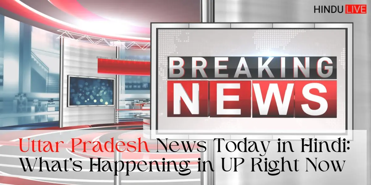 Uttar Pradesh News Today in Hindi: What’s Happening in UP Right Now